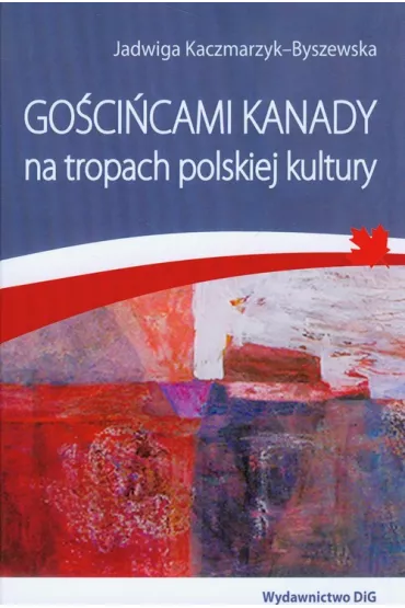 Go�ci�cami Kanady na tropach polskiej kultury - Jadwiga Kaczmarzyk-Byszewska
