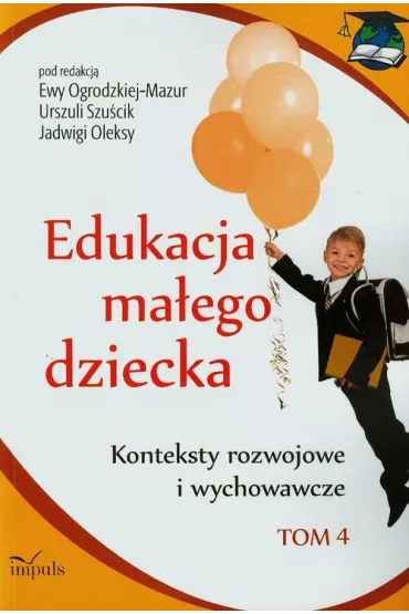 Konteksty rozwojowe i wychowawcze. Edukacja ma�ego dziecka. Tom 4 - Ewa Ogrodzka-Mazur, Urszula Szu�cik, Jadwiga Olek