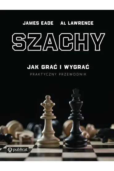 Szachy. Jak gra� i wygra�. Praktyczny przewodnik - James Eade, Al Lawrence