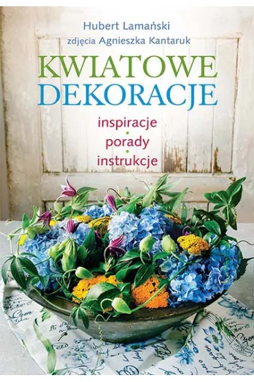 Kwiatowe dekoracje. Inspiracje, porady, instrukcje - Hubert Lama�ski