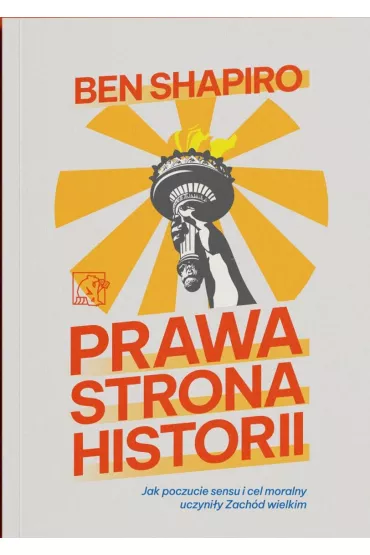 Prawa strona historii. Jak poczucie sensu i cel moralny uczyni�y Zach�d wielkim - Ben  Shapiro