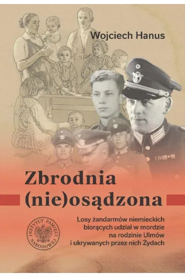Zbrodnia (nie)os�dzona. Losy �andarm�w niemieckich z posterunku w �a�cucie bior�cych udzia� w zbrodni na rodzinie Ulm�w i ukrywanych przez nich �ydach - Wojciech  Hanus