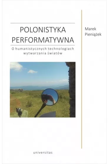 Polonistyka performatywna. O humanistycznych technologiach wytwarzania �wiat�w - Marek Pieni��ek
