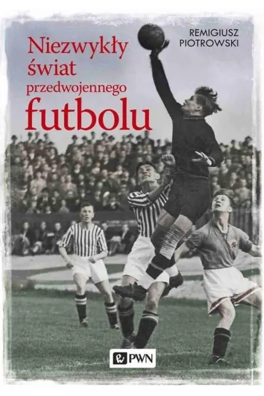 Niezwyk�y �wiat przedwojennego futbolu - Remigiusz Piotrowski