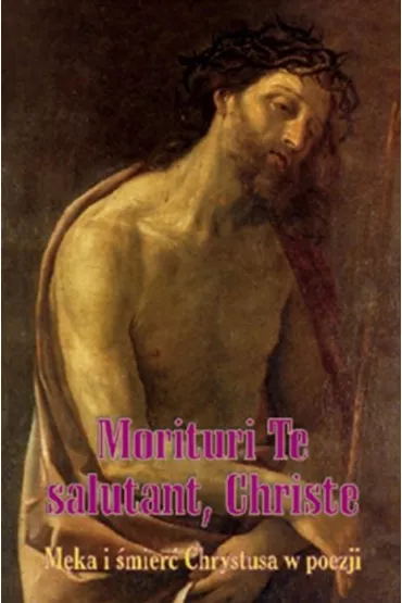Morituri Te salutant, Christe. M�ka i �mier� Chrystusa w poezji - Bo�ena Grabowska