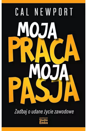 Moja praca, moja pasja. Zadbaj o udane ycie... - Cal Newport
