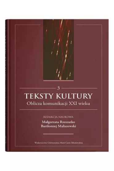 Teksty kultury. Oblicza komunikacji XXI wieku. Tom 3 - Bart�omiej Maliszewski, Ma�gorzata  Rzeszutko