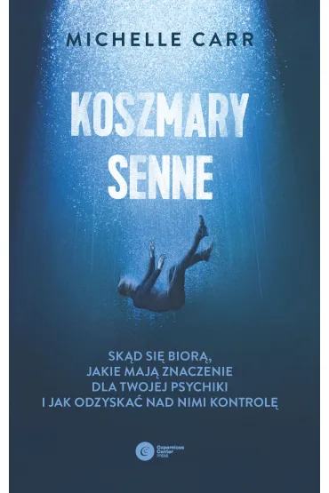 Koszmary senne. Sk�d si� bior�, jakie maj� znaczenie dla Twojej psychiki i jak odzyska� nad nimi kontrol� - Michelle  Carr