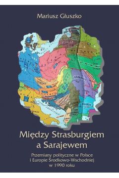 eBook Midzy Strasburgiem a Sarajewem. Przemiany polityczne w Polsce i Europie rodkowo-wschodniej w 1990 roku mobi epub