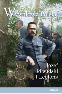 Wywalczy Polsk. Jzef Pisudski. Legiony