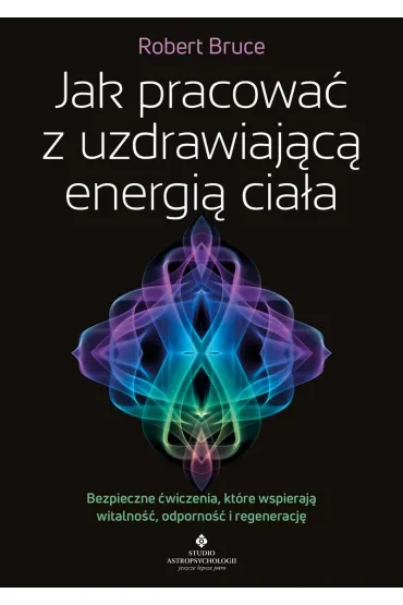 Jak pracowa� z uzdrawiaj�c� energi� cia�a. Bezpieczne �wiczenia, kt�re wspieraj� witalno��, odporno�� i regeneracj� - Robert Bruce