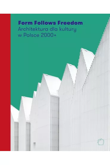 Form Follows Freedom. Architektura dla kultury w Polsce 2000+ - J. Sepio�, J. Purchla
