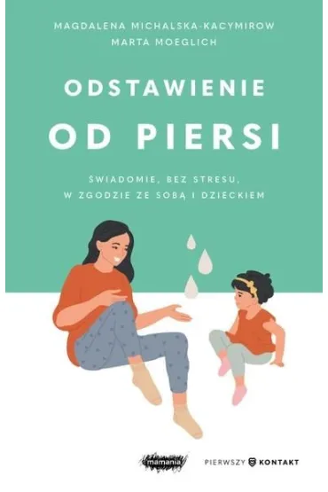 Odstawienie od piersi. �wiadomie, bez stresu, w zgodzie ze sob� i dzieckiem - Magdalena Michalska-Kacymirow, Marta Moeglich