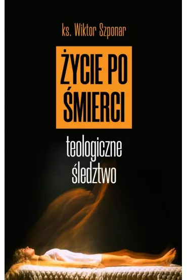 �ycie po �mierci. Teologiczne �ledztwo - Wiktor Szponar