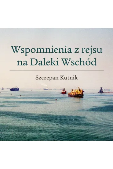 Wspomnienia z rejsu na Daleki Wsch�d - Szczepan  Kutnik