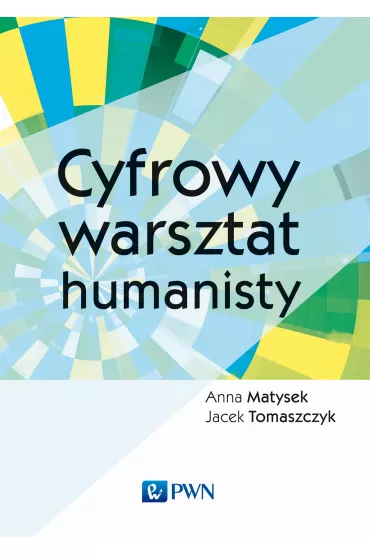 Cyfrowy warsztat humanisty - Jacek Tomaszczyk, Anna Matysek