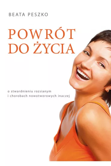 Powr�t do �ycia. O stwardnieniu rozsianym i chorobach nowotworowych inaczej - Beata Peszko