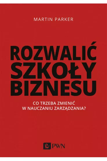 Rozwali� szko�y biznesu. Co trzeba zmieni� w nauczaniu zarz�dzania? - Parker Martin