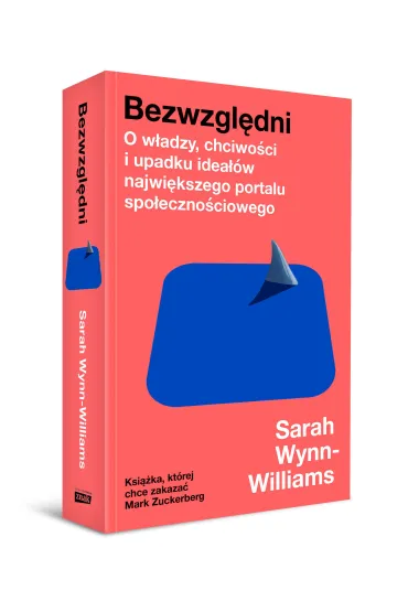 Bezwzgl�dni. O w�adzy, chciwo�ci i upadku idea��w najwi�kszego portalu spo�eczno�ciowego - Sarah Wynn-Williams