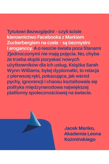 Bezwzgl�dni. O w�adzy, chciwo�ci i upadku idea��w najwi�kszego portalu spo�eczno�ciowego - Sarah Wynn-Williams