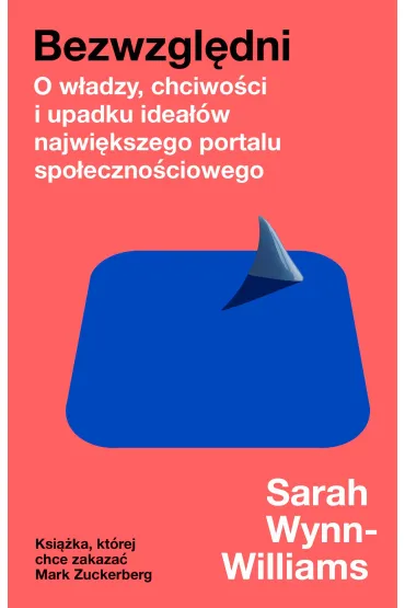 Bezwzgl�dni. O w�adzy, chciwo�ci i upadku idea��w najwi�kszego portalu spo�eczno�ciowego - Sarah Wynn-Williams