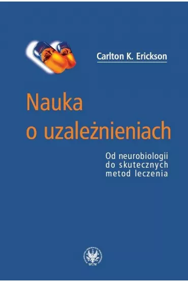 Nauka o uzale�nieniach. Od neurobiologii do skutecznych metod leczenia - Carlton K. Erickson