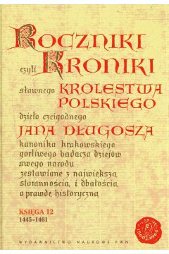 Roczniki czyli Kroniki sawnego Krlestwa Polskiego Ksiga dwunasta 1445-1461