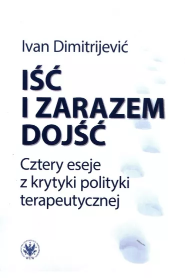 I�� i zarazem doj��. Cztery eseje z krytyki polityki terapeutycznej - Ivan Dimitrijevi�