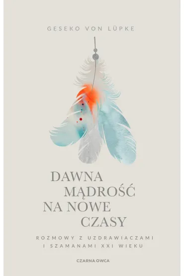 Dawna m�dro�� na nowe czasy. Rozmowy z uzdrawiaczami i szamanami XXI wieku - Geseko von L�pke