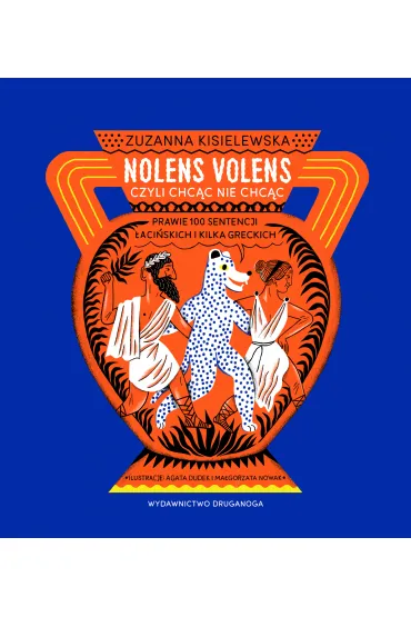 Nolens volens czyli chc�c nie chc�c. Prawie 100 sentencji �aci�skich i kilka greckich - Ma�gorzata Nowak, Agata Dudek, Zuzanna Kisielewska