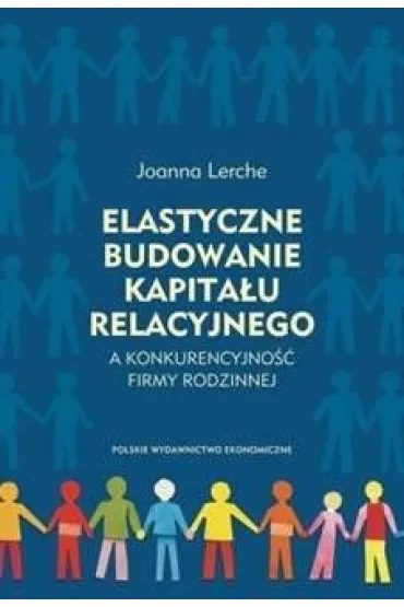 Elastyczne budowanie kapita�u relacyjnego a konkurencyjno�� firmy rodzinnej - Joanna  Lerche