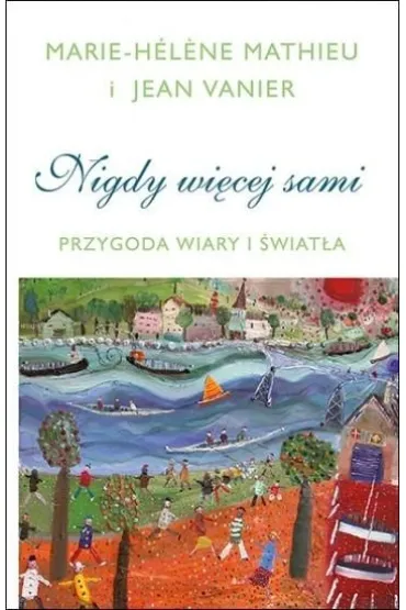 Nigdy wi�cej sami. Przygoda Wiary i �wiat�a - Jean Vanier, Marie-Hlne Mathieu