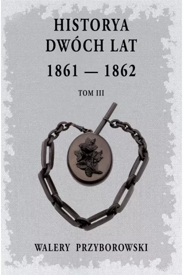 Historya dw�ch lat: 1861-1862. Tom 3 - Walery Przyborowski