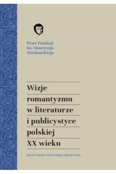Wizje romantyzmu w literaturze i publicystyce polskiej XX wieku - Andrzej Wa�ko, Maciej Urbanowski