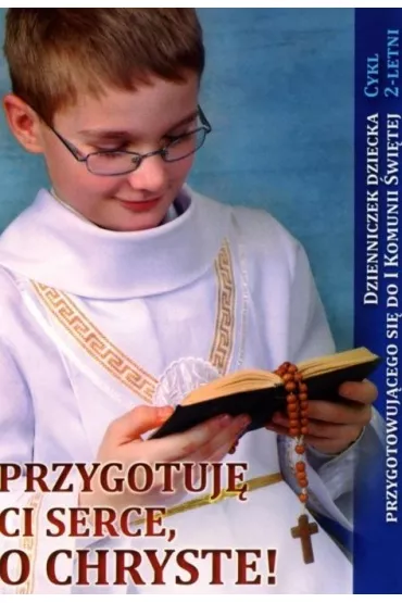 Przygotuj� Ci serce, o Chryste. Dzienniczek dziecka przygotowuj�cego si� do I Komunii �wi�tej - Urszula Ha�kiewicz