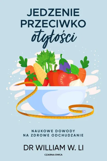 Jedzenie przeciwko oty�o�ci. Naukowe dowody na zdrowe odchudzanie - William W. Li