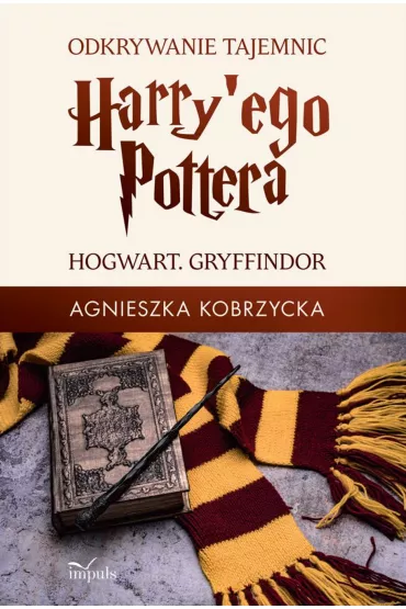 Odkrywanie tajemnic Harry'ego Pottera. Hogwart. Gryffindor - Agnieszka  Kobrzycka