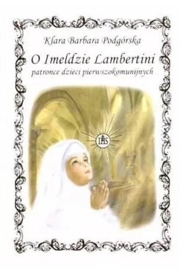 O Imeldzie Lambertini patronce dzieci pierwszokomunijnych - Klara Barbara Podg�rska