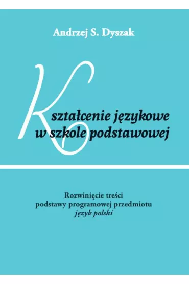 eBook Kszta�cenie j�zykowe w szkole podstawowej. Rozwini�cie tre�ci podstawy programowej przedmiotu j�zyk polski pdf - Andrzej S Dyszak