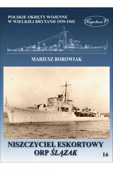 Niszczyciel eskortowy ORP �l�zak. Polskie okr�ty wojenne w Wielkiej Brytanii 1939-1945. Tom 16 - Mariusz Borowiak