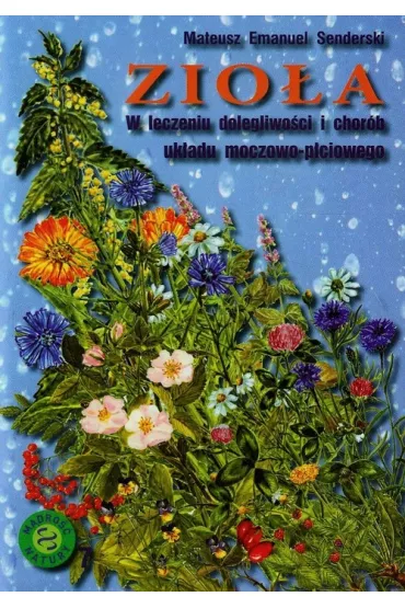 Zio�a w leczeniu dolegliwo�ci i chor�b uk�adu moczowo-p�ciowego - Mateusz Emanuel Senderski