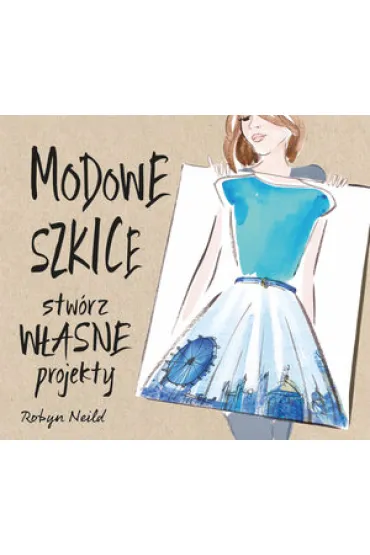 Modowe szkice. Stw�rz w�asne projekty - Robyn Neild