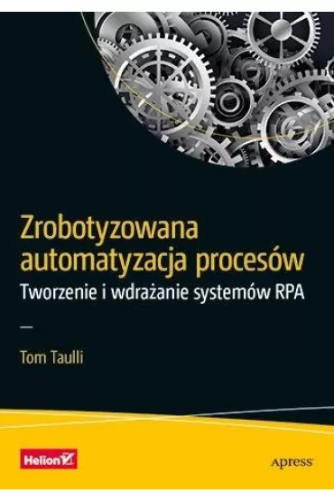 Zrobotyzowana automatyzacja proces�w. Tworzenie i wdra�anie system�w RPA - Tom Taulli