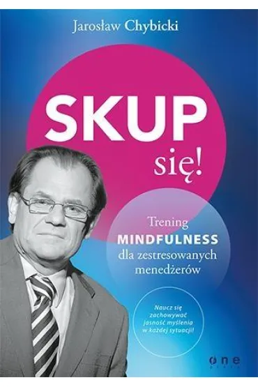Skup si�! Trening mindfulness dla zestresowanych prac� - Jaros�aw Chybicki