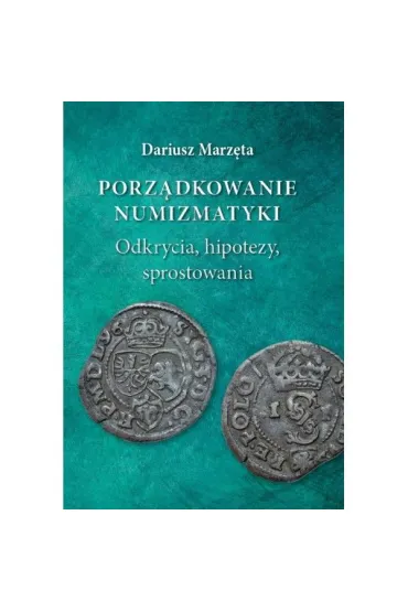 Porz�dkowanie numizmatyki. Odkrycia, hipotezy, sprostowania - Dariusz Marz�ta
