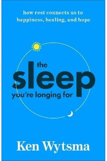 The Sleep You're Longing For. How Rest Connects Us to Happiness, Healing, and Hope - Ken  Wytsma