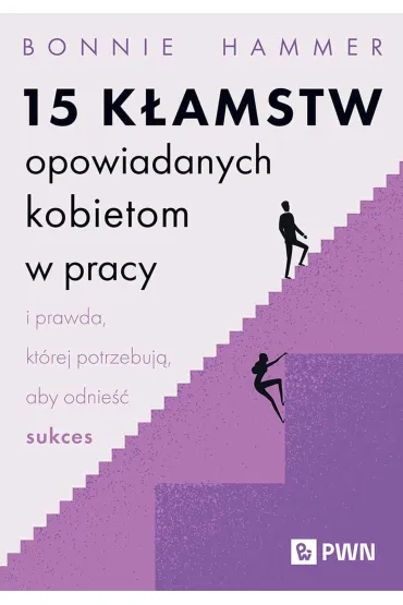 15 k�amstw opowiadanych kobietom w pracy i prawda, kt�rej potrzebuj�, aby odnie�� sukces - Bonnie  Hammer