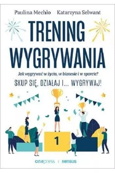 Trening wygrywania. Jak wygrywa� w �yciu, w biznesie i w sporcie? Skup si�, dzia�aj i wygrywaj! - Paulina Mech�o, Katarzyna Selwant
