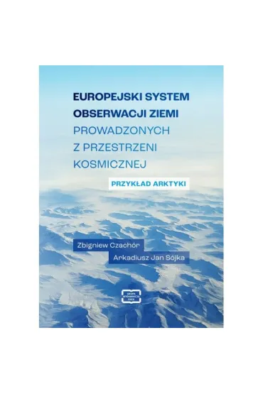 Europejski system obserwacji Ziemi prowadzonych z przestrzeni kosmicznej. Przyk�ad Arktyki - Zbigniew Czach�r, Arkadiusz Jan  S�jka