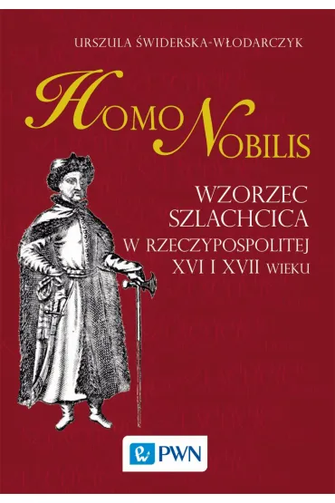 Homo nobilis. Wzorzec szlachcica w Rzeczypospolitej XVI i XVII wieku - Urszula �widerska-W�odarczyk